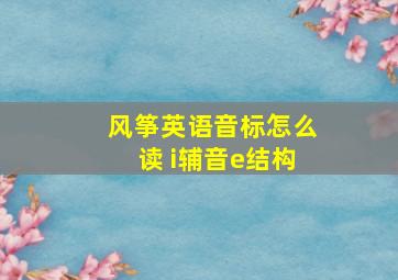 风筝英语音标怎么读 i辅音e结构